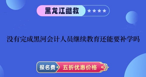 沒有完成黑河2024年會計(jì)人員繼續(xù)教育還能要補(bǔ)學(xué)嗎 