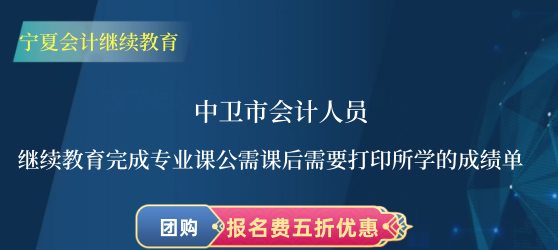 中衛市會計人員繼續教育完成專業課公需課后需要打印所學的成績單 中衛市會計人員繼續教育完成專業課公需課后需要打印所學的成績單