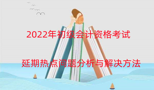 2024年初級會計資格考試延期熱點問題分析與解決方法 